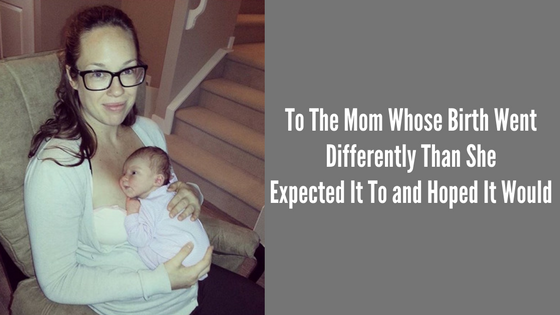 To The Mom Whose Birth Went Differently Than She Expected It To And Hoped It Would