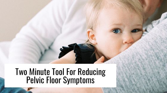 Two Minute Tool For Reducing Pelvic Floor Symptoms